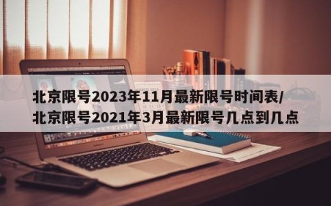 北京限号2023年11月最新限号时间表/北京限号2021年3月最新限号几点到几点