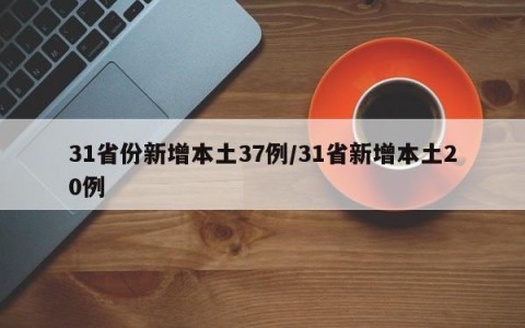31省份新增本土37例/31省新增本土20例
