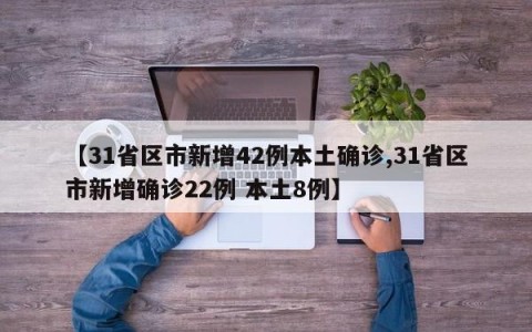 【31省区市新增42例本土确诊,31省区市新增确诊22例 本土8例】