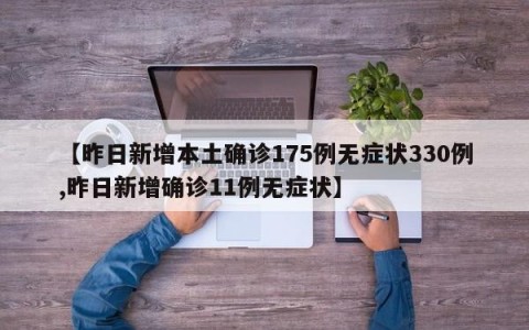 【昨日新增本土确诊175例无症状330例,昨日新增确诊11例无症状】