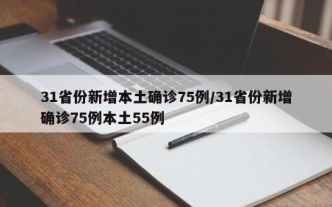 31省份新增本土确诊75例/31省份新增确诊75例本土55例