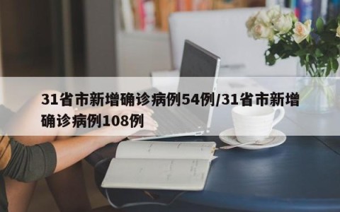 31省市新增确诊病例54例/31省市新增确诊病例108例