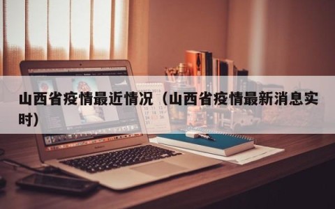 山西省疫情最近情况（山西省疫情最新消息实时）
