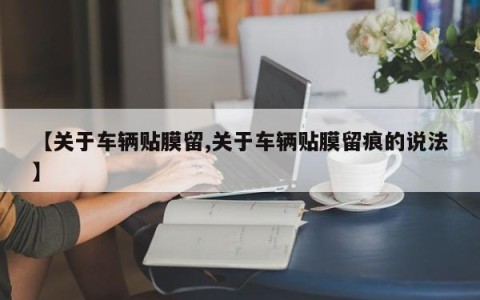 【关于车辆贴膜留,关于车辆贴膜留痕的说法】