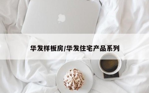 华发样板房/华发住宅产品系列