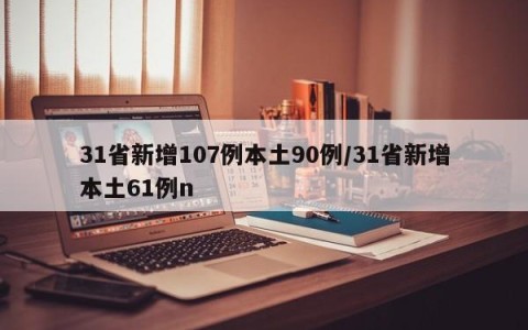 31省新增107例本土90例/31省新增本土61例n