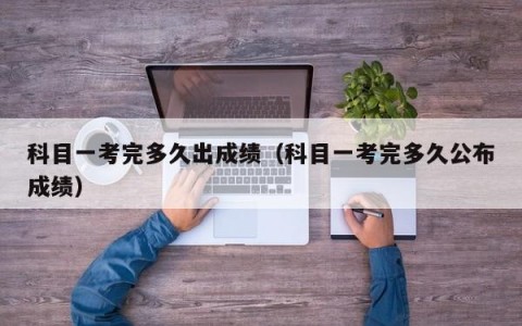 科目一考完多久出成绩（科目一考完多久公布成绩）