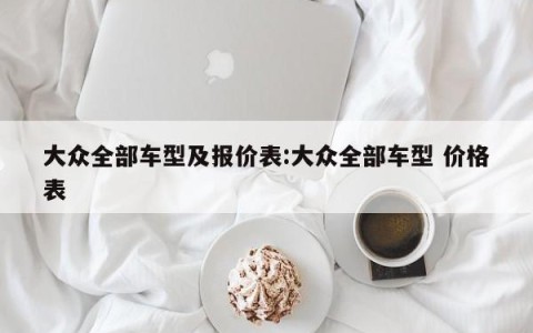 大众全部车型及报价表:大众全部车型 价格表