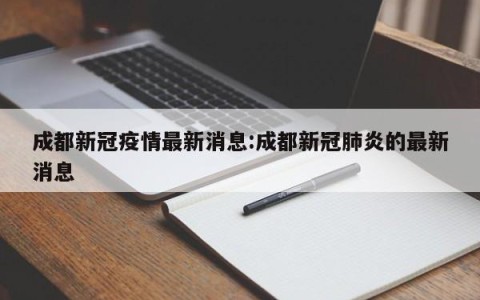 成都新冠疫情最新消息:成都新冠肺炎的最新消息