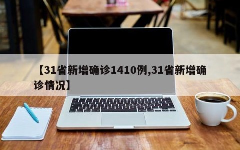 【31省新增确诊1410例,31省新增确诊情况】
