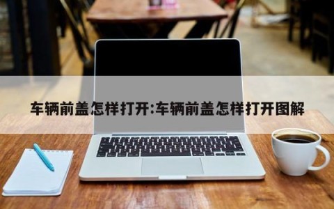 车辆前盖怎样打开:车辆前盖怎样打开图解