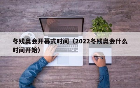 冬残奥会开幕式时间（2022冬残奥会什么时间开始）