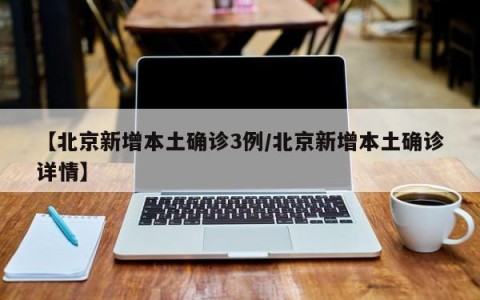 【北京新增本土确诊3例/北京新增本土确诊详情】