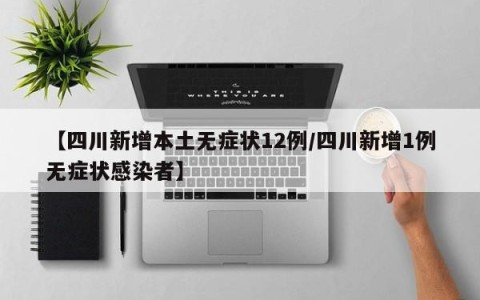 【四川新增本土无症状12例/四川新增1例无症状感染者】
