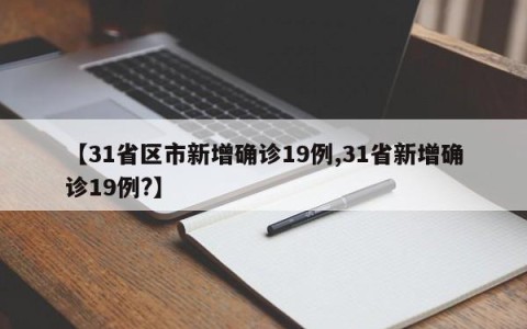 【31省区市新增确诊19例,31省新增确诊19例?】