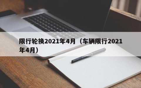 限行轮换2021年4月（车辆限行2021年4月）
