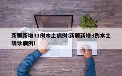 新疆新增31例本土病例:新疆新增3例本土确诊病例!