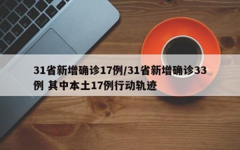 31省新增确诊17例/31省新增确诊33例 其中本土17例行动轨迹