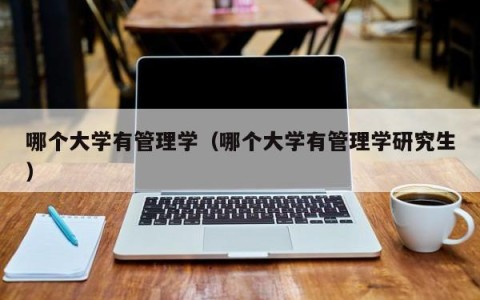 哪个大学有管理学（哪个大学有管理学研究生）