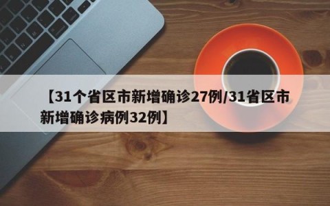 【31个省区市新增确诊27例/31省区市新增确诊病例32例】