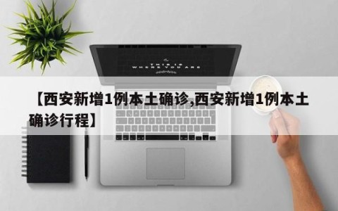 【西安新增1例本土确诊,西安新增1例本土确诊行程】
