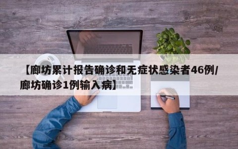 【廊坊累计报告确诊和无症状感染者46例/廊坊确诊1例输入病】