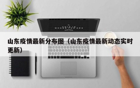 山东疫情最新分布图（山东疫情最新动态实时更新）