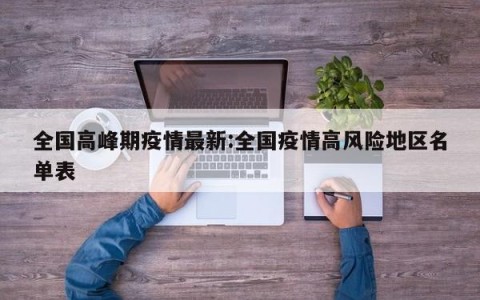 全国高峰期疫情最新:全国疫情高风险地区名单表