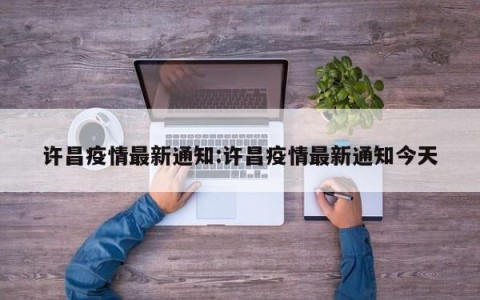许昌疫情最新通知:许昌疫情最新通知今天